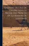 Histoire De L'île De Chypre Sous Le Règne Des Princes De La Maison De Lusignan; Volume 1 di Louis Mas Latrie edito da LEGARE STREET PR