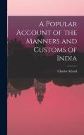 A Popular Account of the Manners and Customs of India di Charles Acland edito da LEGARE STREET PR