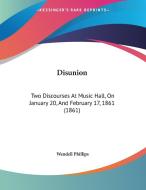 Disunion: Two Discourses at Music Hall, on January 20, and February 17, 1861 (1861) di Wendell Phillips edito da Kessinger Publishing