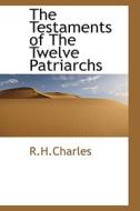 The Testaments Of The Twelve Patriarchs di R H Charles edito da Bibliolife