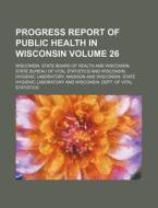 Progress Report of Public Health in Wisconsin Volume 26 di Wisconsin State Board of Health edito da Rarebooksclub.com