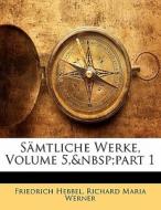 Samtliche Werke, Volume 5, part 1 di Richard Maria Werner, Friedrich Hebbel edito da Nabu Press