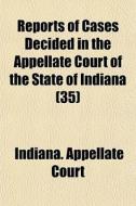 Reports Of Cases Decided In The Appellate Court Of The State Of Indiana (35) di Indiana Appellate Court edito da General Books Llc
