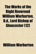 The Works Of The Right Reverend William di William Warburton edito da General Books
