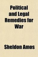 Political And Legal Remedies For War di Sheldon Amos edito da General Books Llc