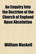 An Enquiry Into The Doctrine Of The Chur di William Maskell edito da General Books