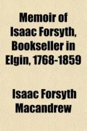 Memoir Of Isaac Forsyth, Bookseller In E di Isaac Forsyth Macandrew edito da General Books