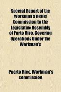 Special Report Of The Workman's Relief C di Puerto Rico Workman's Commission edito da General Books