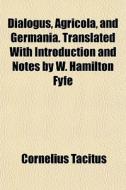 Dialogus, Agricola, And Germania. Transl di Cornelius Tacitus edito da General Books