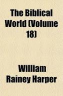 The Biblical World Volume 18 di William Rainey Harper edito da General Books