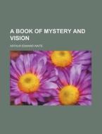 A Book Of Mystery And Vision di Arthur Edward Waite edito da Rarebooksclub.com