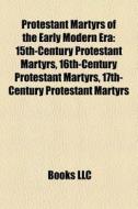 Protestant Martyrs Of The Early Modern E di Books Llc edito da Books LLC, Wiki Series