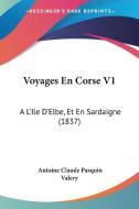 Voyages En Corse V1: A L'Ile D'Elbe, Et En Sardaigne (1837) di Antoine Claude Pasquin Valery edito da Kessinger Publishing