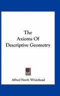 The Axioms of Descriptive Geometry di Alfred North Whitehead edito da Kessinger Publishing