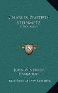 Charles Proteus Steinmetz: A Biography di John Winthrop Hammond edito da Kessinger Publishing