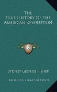 The True History of the American Revolution di Sydney George Fisher edito da Kessinger Publishing