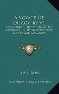 A Voyage of Discovery V1: Made Under the Orders of the Admiralty, in His Majesty's Ships Isabella and Alexander di John Ross edito da Kessinger Publishing