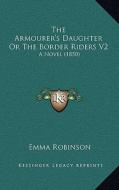 The Armourer's Daughter or the Border Riders V2: A Novel (1850) di Emma Robinson edito da Kessinger Publishing
