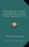 Five One Act Plays: The Dear Departed; Fancy Free; The Master of the House; Phipps; The Fifth Commandment (1913) di Stanley Houghton edito da Kessinger Publishing