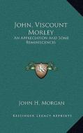 John, Viscount Morley: An Appreciation and Some Reminiscences di John H. Morgan edito da Kessinger Publishing