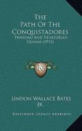 The Path of the Conquistadores: Trinidad and Venezuelan Guiana (1912) di Lindon Wallace Bates edito da Kessinger Publishing
