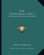 The Peritoneum, Part 1: Histology and Physiology (1899) di Byron Robinson edito da Kessinger Publishing