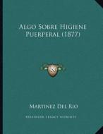 Algo Sobre Higiene Puerperal (1877) di Martinez Del Rio edito da Kessinger Publishing
