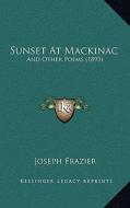 Sunset at Mackinac: And Other Poems (1893) di Joseph Frazier edito da Kessinger Publishing