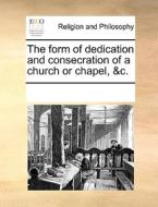 The Form Of Dedication And Consecration Of A Church Or Chapel, &c. di Multiple Contributors edito da Gale Ecco, Print Editions