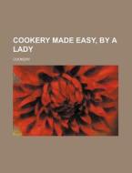 Cookery Made Easy, by a Lady di Cookery edito da Rarebooksclub.com