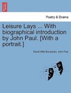 Leisure Lays ... With biographical introduction by John Paul. [With a portrait.] di David Wills Buchanan, John Paul edito da British Library, Historical Print Editions