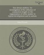 Size Always Matters: An Investigation of the Influence of Connection Length on the Organization of White-Matter in Typical Development and di John D. Lewis edito da Proquest, Umi Dissertation Publishing