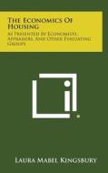 The Economics of Housing: As Presented by Economists, Appraisers, and Other Evaluating Groups di Laura Mabel Kingsbury edito da Literary Licensing, LLC