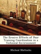 The Erosive Effects Of Poor Training Coordination In A Technical Environment di Micheal Mattocks edito da Bibliogov