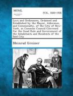 Laws and Ordinances, Ordained and Established by the Mayor, Aldermen, and Commonalty, of the City of New-York, in Common Council Convened for the Good di Meinrad Greiner edito da Gale, Making of Modern Law