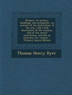 Pompeii, Its History, Buildings, and Antiquities: An Account of the Destruction of the City with a Full Description of the Remains, and of the Recent di Thomas Henry Dyer edito da Nabu Press