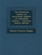 Gladstone Colony; An Unwritten Chapter of Australian History di James Francis Hogan edito da Nabu Press