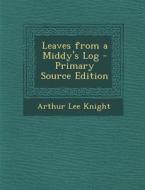 Leaves from a Middy's Log di Arthur Lee Knight edito da Nabu Press