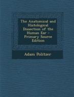 The Anatomical and Histological Dissection of the Human Ear di Adam Politzer edito da Nabu Press