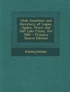 Utah Gazatteer and Directory of Logan, Ogden, Provo and Salt Lake Cities, for 1884 di Anonymous edito da Nabu Press