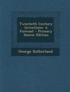 Twentieth Century Inventions: A Forecast - Primary Source Edition di George Sutherland edito da Nabu Press