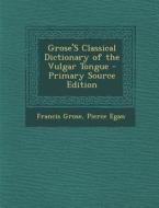 Grose's Classical Dictionary of the Vulgar Tongue di Francis Grose, Pierce Egan edito da Nabu Press