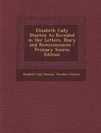 Elizabeth Cady Stanton as Revealed in Her Letters, Diary and Reminiscences - Primary Source Edition di Elizabeth Cady Stanton, Theodore Stanton edito da Nabu Press