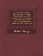The Life of the REV. Freeborn Garrettson: Compiled from His Printed and Manuscript Journals, and Other Authentic Documents di Nathan Bangs edito da Nabu Press