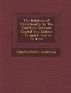 The Relation of Christianity to the Conflict Between Capital and Labour - Primary Source Edition di Charles Freer Andrews edito da Nabu Press