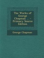 The Works of George Chapman ... - Primary Source Edition di George Chapman edito da Nabu Press