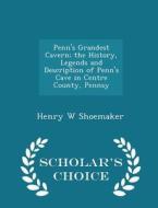 Penn's Grandest Cavern; The History, Legends And Description Of Penn's Cave In Centre County, Pennsy - Scholar's Choice Edition di Henry W Shoemaker edito da Scholar's Choice