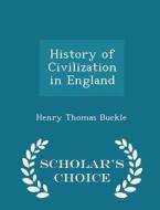 History Of Civilization In England - Scholar's Choice Edition di Henry Thomas Buckle edito da Scholar's Choice