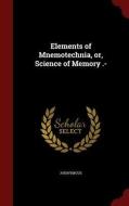 Elements Of Mnemotechnia, Or, Science Of Memory .- di Anonymous edito da Andesite Press