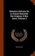 Histoire Litteraire De La Suisse Romande Des Origines A Nos Jours, Volume 2 di Virgile Rossel edito da Arkose Press